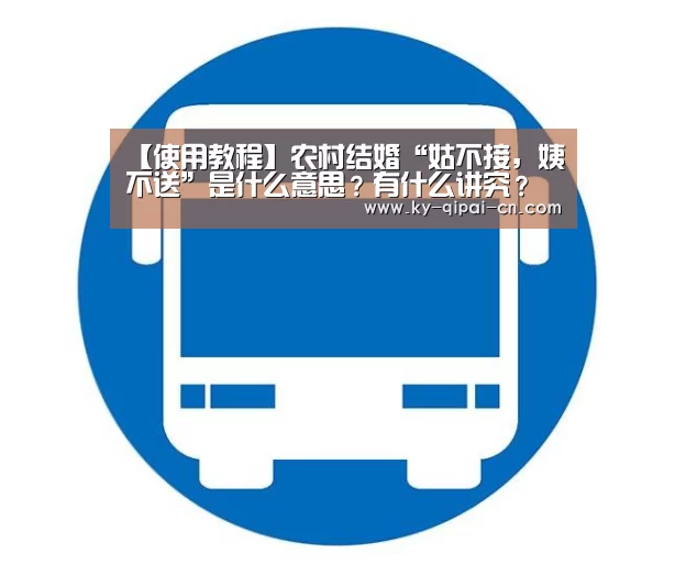 【使用教程】农村结婚“姑不接,姨不送”是什么意思?有什么讲究?(图1) 使用教程